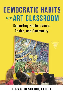 Hábitos democráticos en el aula de arte: Apoyar la voz, la elección y la comunidad de los estudiantes - Democratic Habits in the Art Classroom: Supporting Student Voice, Choice, and Community