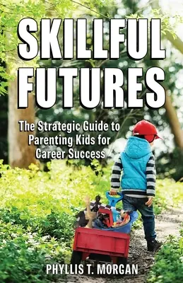 Futuros hábiles: La guía estratégica para educar a los hijos con éxito profesional - Skillful Futures: The Strategic Guide to Parenting Kids for Career Success