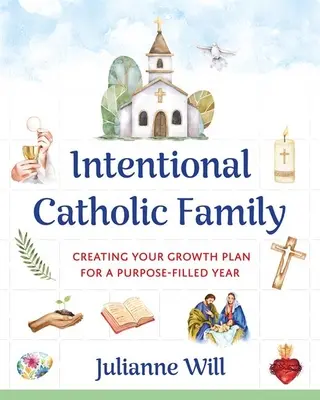 Familia católica intencional: Cómo crear un plan de crecimiento para un año lleno de propósitos - Intentional Catholic Family: Creating Your Growth Plan for a Purpose-Filled Year