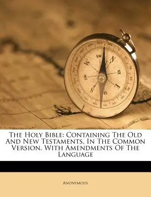 La Santa Biblia: Contiene el Antiguo y el Nuevo Testamento, en la versión común. Con enmiendas en el lenguaje - The Holy Bible: Containing The Old And New Testaments, In The Common Version. With Amendments Of The Language