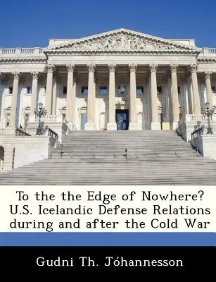 ¿Al borde de ninguna parte? Relaciones entre Estados Unidos e Islandia en materia de defensa durante y después de la Guerra Fría - To the the Edge of Nowhere? U.S. Icelandic Defense Relations During and After the Cold War