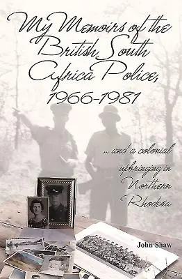 Mis memorias de la policía sudafricana británica, 1966-1981: ... y una educación colonial en Rodesia del Norte - My Memoirs of the British South Africa Police, 1966-1981: ... and a Colonial Upbringing in Northern Rhodesia