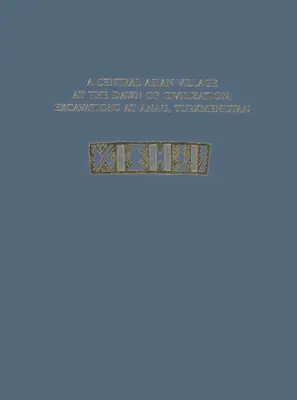 Un pueblo de Asia Central en los albores de la civilización: excavaciones en Anau (Turkmenistán) - A Central Asian Village at the Dawn of Civilization, Excavations at Anau, Turkmenistan