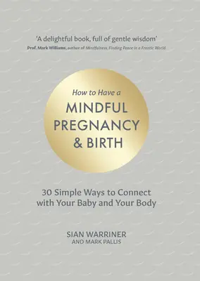Cómo tener un embarazo y un parto conscientes: 30 formas sencillas de conectar con tu bebé y tu cuerpo - How to Have a Mindful Pregnancy and Birth: 30 Simple Ways to Connect to Your Baby and Your Body
