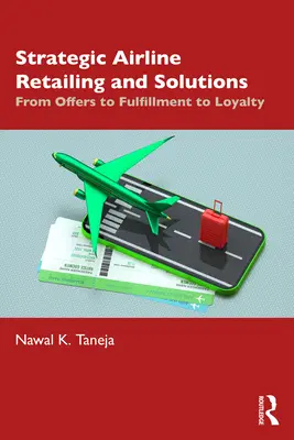 Venta al por menor y soluciones estratégicas para aerolíneas: De las ofertas al cumplimiento y la fidelización - Strategic Airline Retailing and Solutions: From Offers to Fulfillment to Loyalty