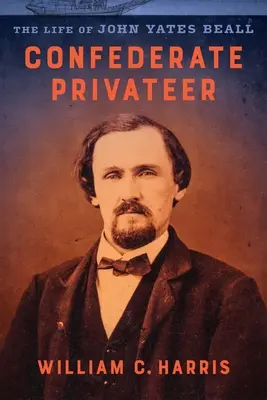 Corsario confederado: La vida de John Yates Beall - Confederate Privateer: The Life of John Yates Beall