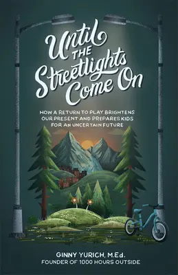 Hasta que se enciendan las farolas: Cómo la vuelta al juego ilumina nuestro presente y prepara a los niños para un futuro incierto - Until the Streetlights Come on: How a Return to Play Brightens Our Present and Prepares Kids for an Uncertain Future