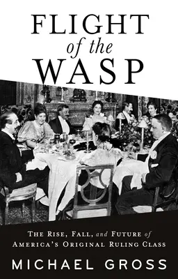 Flight of the Wasp: The Rise, Fall, and Future of America's Original Ruling Class (El vuelo de la avispa: ascenso, caída y futuro de la clase dominante original de Estados Unidos) - Flight of the Wasp: The Rise, Fall, and Future of America's Original Ruling Class