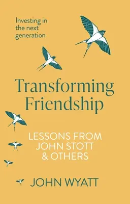 Transformar la amistad: Invertir en la próxima generación - Lecciones de John Stott y otros - Transforming Friendship: Investing in the Next Generation - Lessons from John Stott and Others