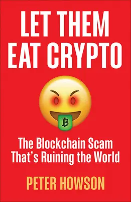 Let Them Eat Crypto: La estafa de la cadena de bloques que está arruinando el mundo - Let Them Eat Crypto: The Blockchain Scam That's Ruining the World