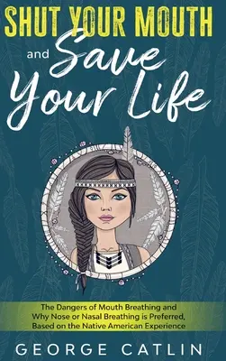 Cierra la boca y salva tu vida: Los peligros de respirar por la boca y por qué es preferible respirar por la nariz o por la nariz, basado en la experiencia de los nativos americanos - Shut Your Mouth and Save Your Life: The Dangers of Mouth Breathing and Why Nose or Nasal Breathing is Preferred, Based on the Native American Experien