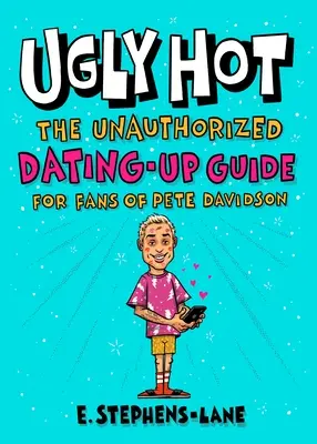 Ugly Hot: Guía de citas no autorizada para fans de Pete Davidson - Ugly Hot: The Unauthorized Dating-Up Guide for Fans of Pete Davidson