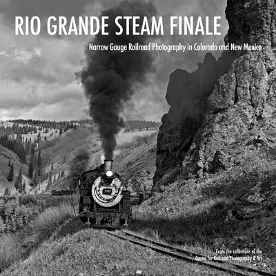 Rio Grande Steam Finale: Fotografía de ferrocarriles de vía estrecha en Colorado y Nuevo México - Rio Grande Steam Finale: Narrow Gauge Railroad Photography in Colorado and New Mexico