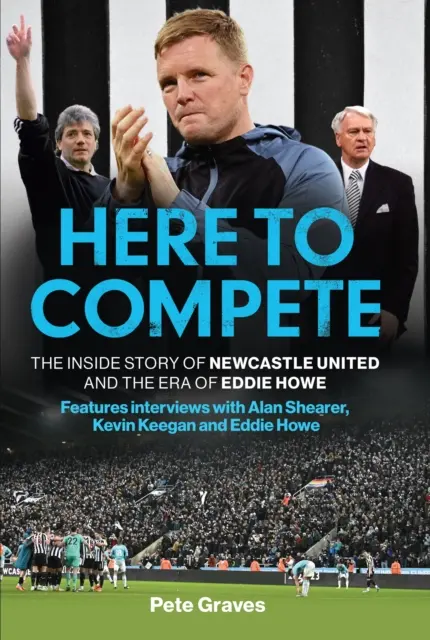 Here to Compete - The Inside Story of Newcastle United and the Era of Eddie Howe (Aquí para competir: la historia interna del Newcastle United y la era de Eddie Howe) - Here to Compete - The Inside Story of Newcastle United and the Era of Eddie Howe
