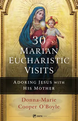 30 Visitas Eucarísticas Marianas: Adorar a Jesús con su Madre - 30 Marian Eucharistic Visits: Adoring Jesus with His Mother