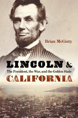 Lincoln y California: El presidente, la guerra y el Estado Dorado - Lincoln and California: The President, the War, and the Golden State