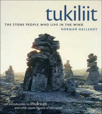 Tukiliit: La gente de piedra que vive en el viento: introducción a los inuksuit y otras figuras de piedra del Norte - Tukiliit: The Stone People Who Live in the Wind: An Introduction to Inuksuit and Other Stone Figures of the North