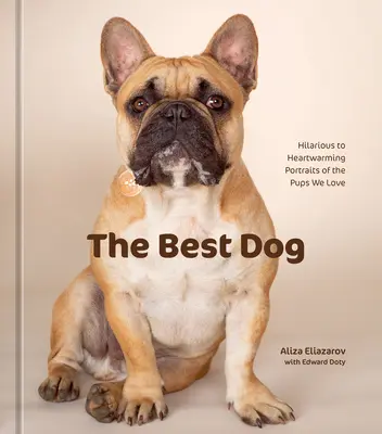 El mejor perro: Retratos desternillantes y conmovedores de los cachorros que amamos - The Best Dog: Hilarious to Heartwarming Portraits of the Pups We Love