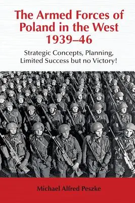 Las Fuerzas Armadas de Polonia en el Oeste 1939-46: Conceptos estratégicos, planificación, ¡éxito limitado pero ninguna victoria! - Armed Forces of Poland in the West 1939-46 - Strategic Concepts, Planning, Limited Success but No Victory!