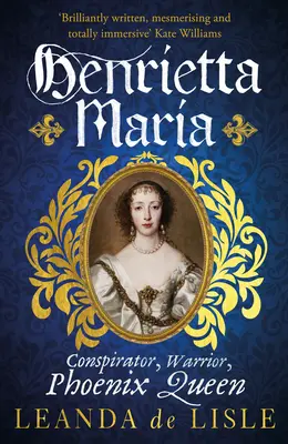 Henrietta Maria - Conspiradora, Guerrera y Reina Fénix - la verdadera historia de la esposa de Carlos I - Henrietta Maria - Conspirator, Warrior, and Phoenix Queen - the true story of Charles I's wife