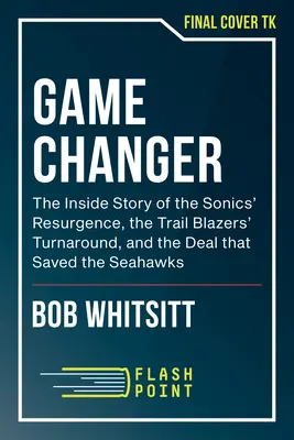 Game Changer: La historia del resurgimiento de los Sonics, el cambio de rumbo de los Trail Blazers y el acuerdo que salvó a los Seahawks. - Game Changer: An Insider's Story of the Sonics' Resurgence, the Trail Blazers' Turnaround, and the Deal That Saved the Seahawks