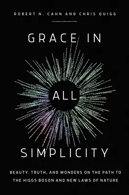 La gracia en toda su sencillez: Belleza, verdad y maravillas en el camino hacia el bosón de Higgs y las nuevas leyes de la naturaleza - Grace in All Simplicity: Beauty, Truth, and Wonders on the Path to the Higgs Boson and New Laws of Nature