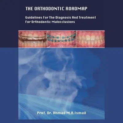 La hoja de ruta de la ortodoncia: Directrices para el diagnóstico y tratamiento de las maloclusiones ortodóncicas - The Orthodontic Roadmap: Guidelines for the Diagnosis and Treatment of Orthodontic Malocclusions