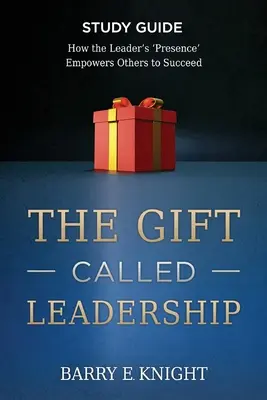 El don llamado liderazgo Guía de estudio: Cómo la «presencia» del líder ayuda a los demás a triunfar - The Gift Called Leadership Study Guide: How the Leader's 'Presence' Empowers Others to Succeed