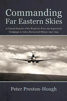 Commanding Far Eastern Skies - Un análisis crítico de la campaña de superioridad aérea de la Royal Air Force en India, Birmania y Malaya 1941-1945 - Commanding Far Eastern Skies - A Critical Analysis of the Royal Air Force Air Superiority Campaign in India, Burma and Malaya 1941-1945