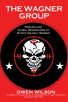 El Grupo Wagner: De salvajes mercenarios globales a improbable némesis de Putin - The Wagner Group: From Savage Global Mercenaries to Putin's Unlikely Nemesis