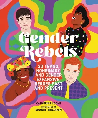 Rebeldes de género: 30 héroes trans, no binarios y de género amplio del pasado y del presente - Gender Rebels: 30 Trans, Nonbinary, and Gender Expansive Heroes Past and Present