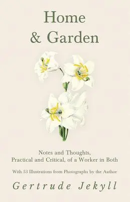 Casa y jardín - Notas y pensamientos, prácticos y críticos, de un trabajador en ambos - Con 53 ilustraciones de fotografías del autor - Home and Garden - Notes and Thoughts, Practical and Critical, of a Worker in Both - With 53 Illustrations from Photographs by the Author