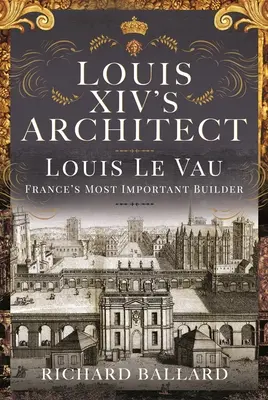 El arquitecto de Luis XIV: Louis Le Vau, el constructor más importante de Francia - Louis XIV's Architect: Louis Le Vau, France's Most Important Builder