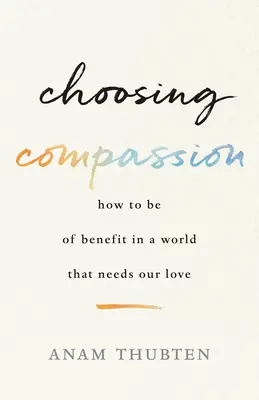 Elegir la compasión: Cómo ser útil en un mundo que necesita nuestro amor - Choosing Compassion: How to Be of Benefit in a World That Needs Our Love