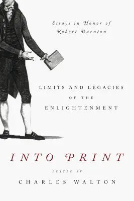 Into Print: Límites y legados de la Ilustración; ensayos en honor de Robert Darnton - Into Print: Limits and Legacies of the Enlightenment; Essays in Honor of Robert Darnton