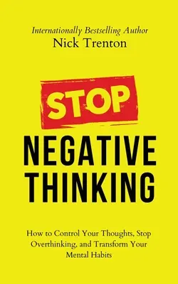 Deja de pensar en negativo: Cómo controlar tus pensamientos, dejar de pensar en exceso y transformar tus hábitos mentales - Stop Negative Thinking: How to Control Your Thoughts, Stop Overthinking, and Transform Your Mental Habits