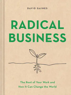 Negocios Radicales: La raíz de tu trabajo y cómo puede cambiar el mundo - Radical Business: The Root of Your Work and How It Can Change the World