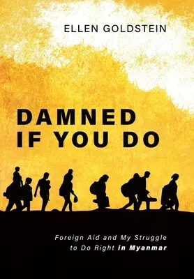 Damned If You Do: La ayuda exterior y mi lucha por hacer lo correcto en Myanmar - Damned If You Do: Foreign Aid and My Struggle to Do Right in Myanmar