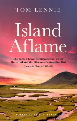 Island Aflame: El famoso despertar de Lewis que nunca tuvo lugar y el glorioso avivamiento que sí lo tuvo (Lewis & Harris 1949-52) - Island Aflame: The Famed Lewis Awakening That Never Occurred and the Glorious Revival That Did (Lewis & Harris 1949-52)
