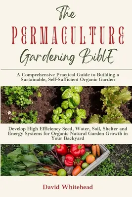 La Biblia de la Permacultura: Desarrolle Sistemas de Semillas, Agua, Suelo, Refugio y Energía de Alta Eficiencia para el Crecimiento de Jardines Naturales Orgánicos en su Espalda - The Permaculture Gardening Bible: Develop High Efficiency Seed, Water, Soil, Shelter and Energy Systems for Organic Natural Garden Growth in Your Back