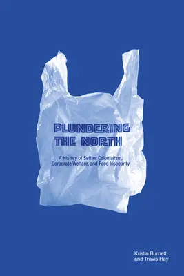 El saqueo del Norte: Una historia de colonialismo, bienestar empresarial e inseguridad alimentaria - Plundering the North: A History of Settler Colonialism, Corporate Welfare, and Food Insecurity