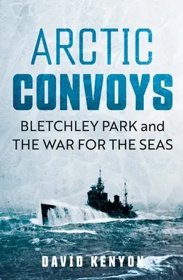 Los convoyes árticos: Bletchley Park y la guerra por los mares - Arctic Convoys: Bletchley Park and the War for the Seas