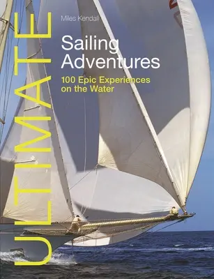 Aventuras náuticas definitivas: 100 experiencias épicas en el agua - Ultimate Sailing Adventures: 100 Epic Experiences on the Water