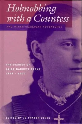 Codearse con una condesa y otras aventuras de Okanagan: Los diarios de Alice Barrett Parke, 1891-1900 - Hobnobbing with a Countess and Other Okanagan Adventures: The Diaries of Alice Barrett Parke, 1891-1900
