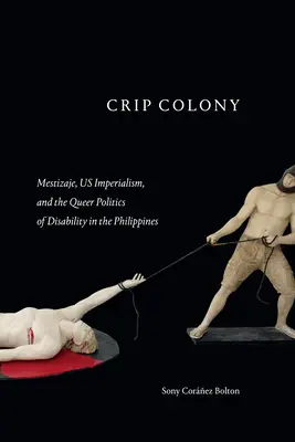 Crip Colony: Mestizaje, Us Imperialism, and the Queer Politics of Disability in the Philippines (Mestizaje, imperialismo estadounidense y la política queer de la discapacidad en Filipinas) - Crip Colony: Mestizaje, Us Imperialism, and the Queer Politics of Disability in the Philippines