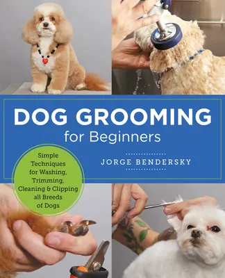 Peluquería canina para principiantes: Técnicas sencillas para lavar, recortar, limpiar y recortar todas las razas de perros - Dog Grooming for Beginners: Simple Techniques for Washing, Trimming, Cleaning & Clipping All Breeds of Dogs