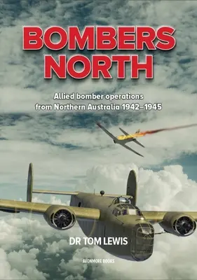 Bombarderos del Norte: Operaciones de bombarderos aliados desde el norte de Australia 1942-1945 - Bombers North: Allied Bomber Operations from Northern Australia 1942-1945