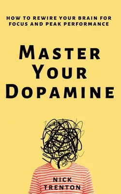 Domina tu dopamina: Cómo reconectar tu cerebro para concentrarte y rendir al máximo - Master Your Dopamine: How to Rewire Your Brain for Focus and Peak Performance