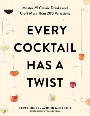 Every Cocktail Has a Twist: Domine 25 bebidas clásicas y elabore más de 200 variaciones - Every Cocktail Has a Twist: Master 25 Classic Drinks and Craft More Than 200 Variations