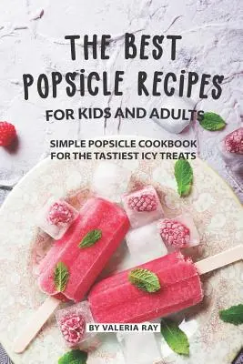 Las mejores recetas de polos para niños y adultos: Libro de recetas sencillas de polos para los helados más sabrosos - The Best Popsicle Recipes for Kids and Adults: Simple Popsicle Cookbook for The Tastiest Icy Treats